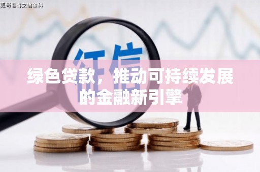 张家港绿色贷款，推动可持续发展的金融新引擎