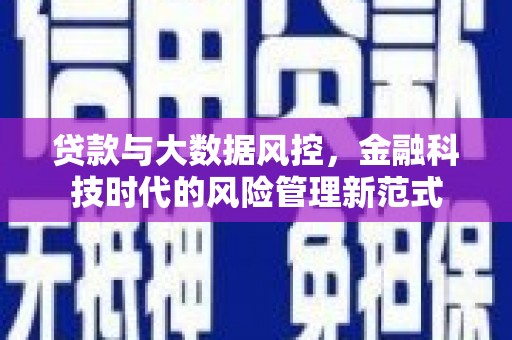 张家港贷款与大数据风控，金融科技时代的风险管理新范式
