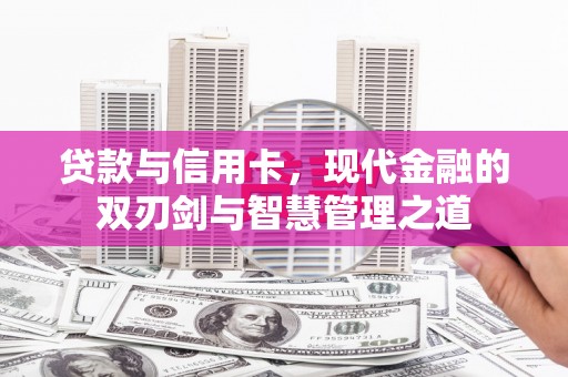 张家港贷款与信用卡，现代金融的双刃剑与智慧管理之道