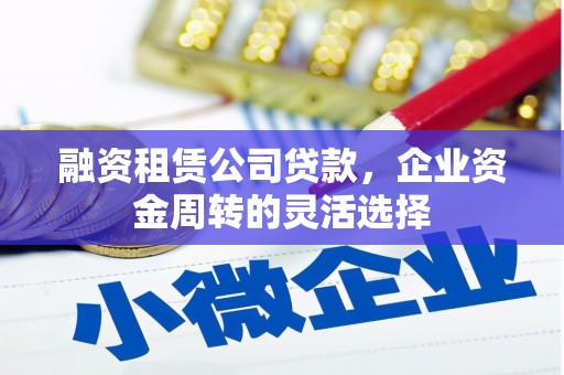 张家港融资租赁公司贷款，企业资金周转的灵活选择