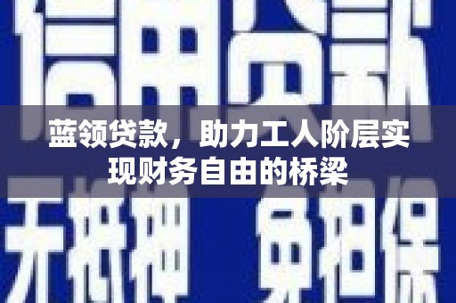 张家港蓝领贷款，助力工人阶层实现财务自由的桥梁