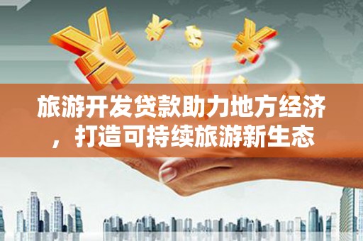 张家港旅游开发贷款助力地方经济，打造可持续旅游新生态