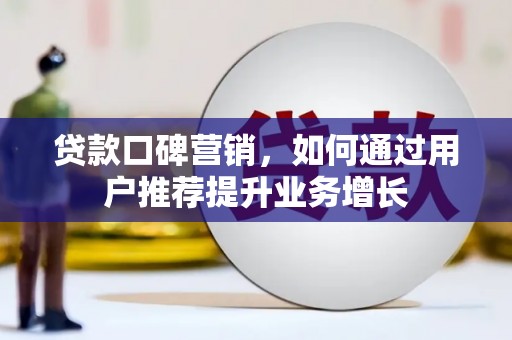 张家港贷款口碑营销，如何通过用户推荐提升业务增长