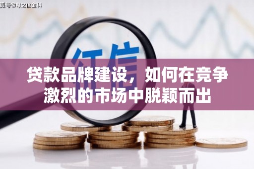 张家港贷款品牌建设，如何在竞争激烈的市场中脱颖而出
