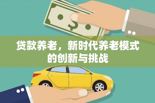 张家港贷款养老，新时代养老模式的创新与挑战