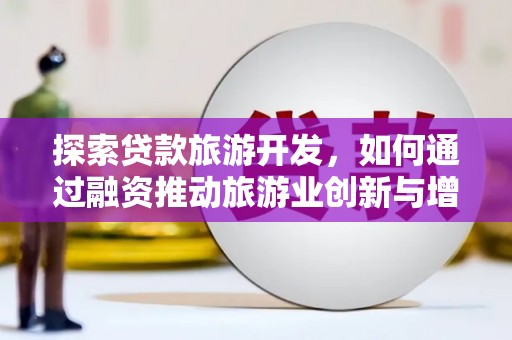 张家港探索贷款旅游开发，如何通过融资推动旅游业创新与增长