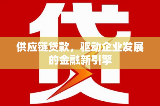 张家港供应链贷款，驱动企业发展的金融新引擎