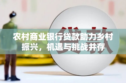 张家港农村商业银行贷款助力乡村振兴，机遇与挑战并存
