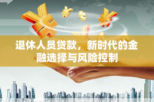 张家港退休人员贷款，新时代的金融选择与风险控制