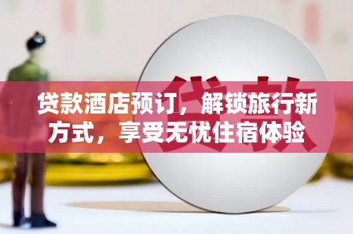 张家港贷款酒店预订，解锁旅行新方式，享受无忧住宿体验