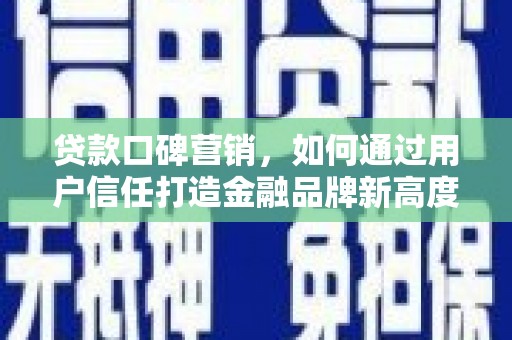 张家港贷款口碑营销，如何通过用户信任打造金融品牌新高度