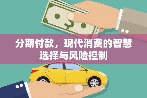 张家港分期付款，现代消费的智慧选择与风险控制