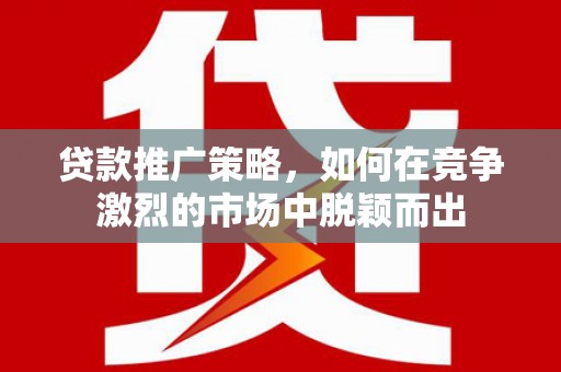 张家港贷款推广策略，如何在竞争激烈的市场中脱颖而出