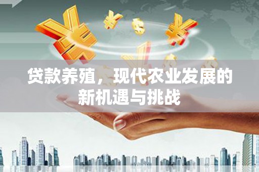 张家港贷款养殖，现代农业发展的新机遇与挑战