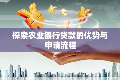 张家港探索农业银行贷款的优势与申请流程