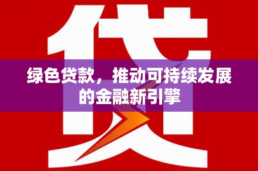 张家港绿色贷款，推动可持续发展的金融新引擎