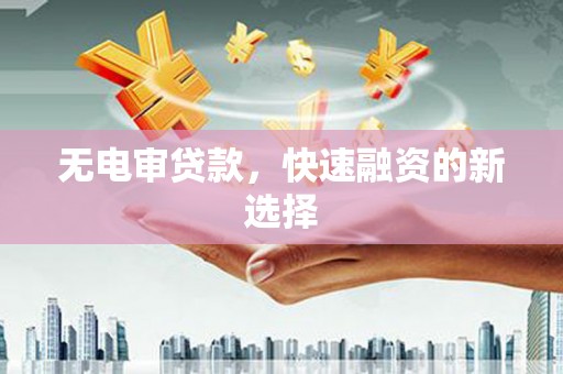 张家港无电审贷款，快速融资的新选择