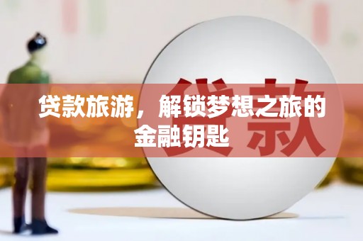 张家港贷款旅游，解锁梦想之旅的金融钥匙