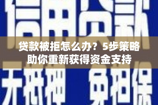 张家港贷款被拒怎么办？5步策略助你重新获得资金支持