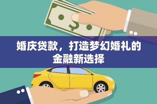 张家港婚庆贷款，打造梦幻婚礼的金融新选择