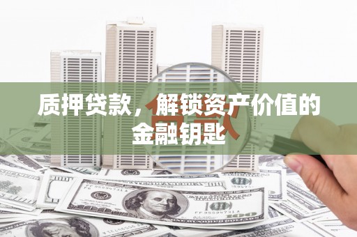 张家港质押贷款，解锁资产价值的金融钥匙