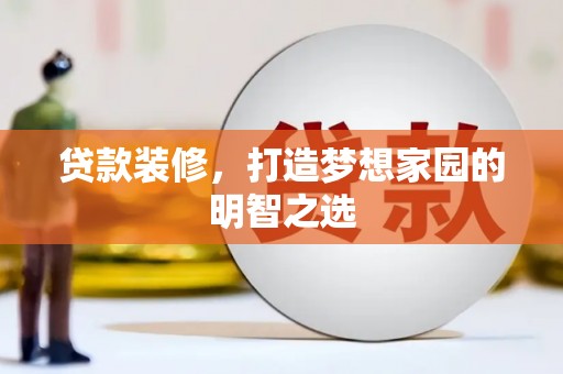 张家港贷款装修，打造梦想家园的明智之选