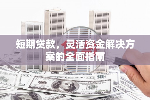 张家港短期贷款，灵活资金解决方案的全面指南