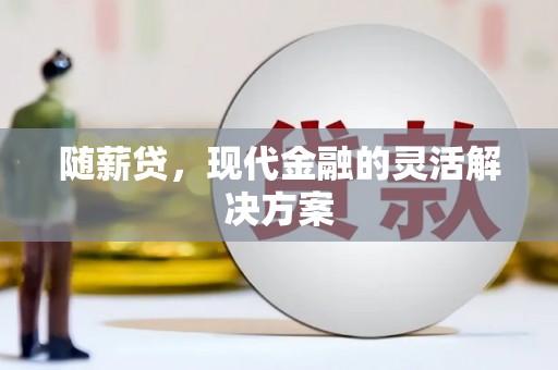 张家港随薪贷，现代金融的灵活解决方案