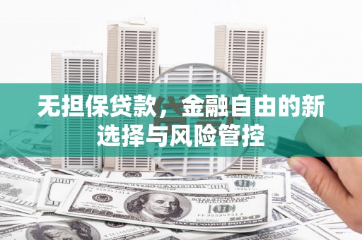 张家港无担保贷款，金融自由的新选择与风险管控