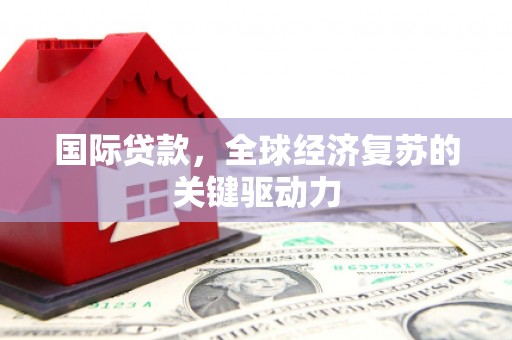 张家港国际贷款，全球经济复苏的关键驱动力