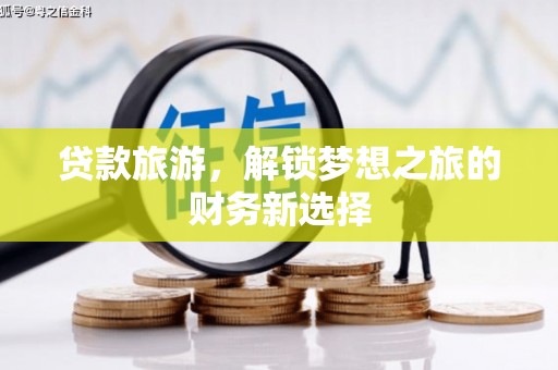 张家港贷款旅游，解锁梦想之旅的财务新选择