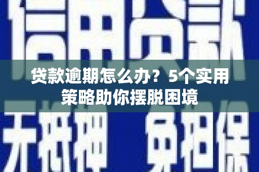 张家港贷款逾期怎么办？5个实用策略助你摆脱困境