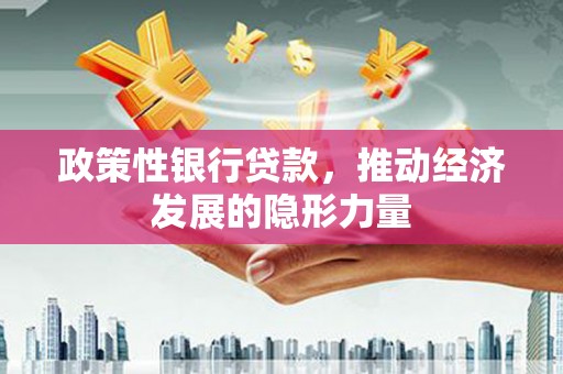 张家港政策性银行贷款，推动经济发展的隐形力量