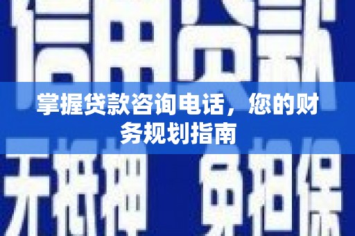 张家港掌握贷款咨询电话，您的财务规划指南