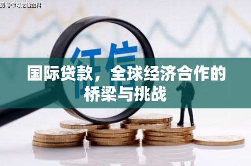 张家港国际贷款，全球经济合作的桥梁与挑战