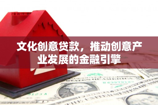张家港文化创意贷款，推动创意产业发展的金融引擎