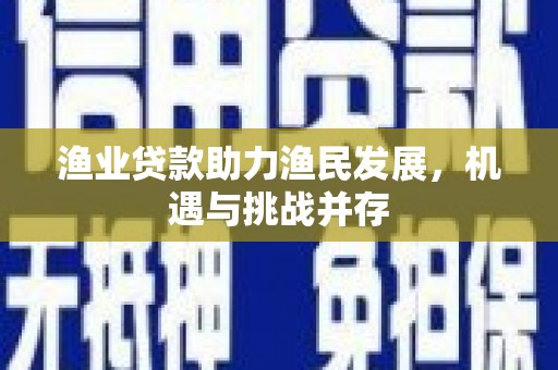 张家港渔业贷款助力渔民发展，机遇与挑战并存