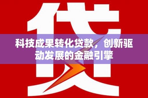 张家港科技成果转化贷款，创新驱动发展的金融引擎