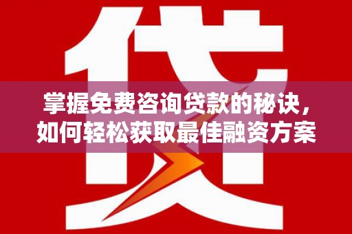 张家港掌握免费咨询贷款的秘诀，如何轻松获取最佳融资方案