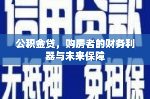 张家港公积金贷，购房者的财务利器与未来保障