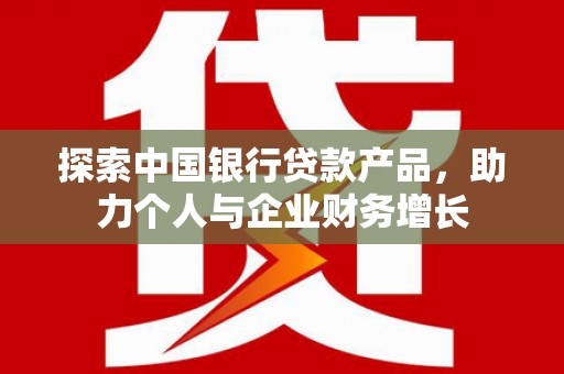 张家港探索中国银行贷款产品，助力个人与企业财务增长