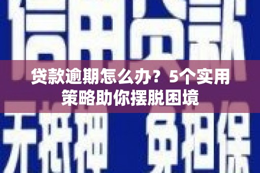 张家港贷款逾期怎么办？5个实用策略助你摆脱困境