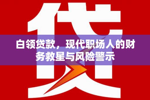 张家港白领贷款，现代职场人的财务救星与风险警示