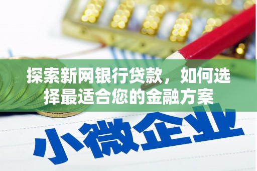 张家港探索新网银行贷款，如何选择最适合您的金融方案