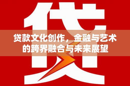 张家港贷款文化创作，金融与艺术的跨界融合与未来展望