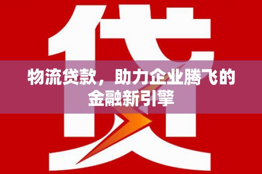 张家港物流贷款，助力企业腾飞的金融新引擎
