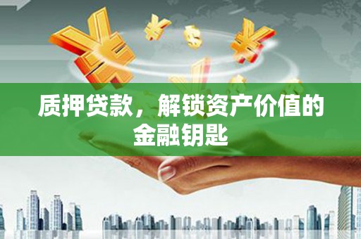 张家港质押贷款，解锁资产价值的金融钥匙
