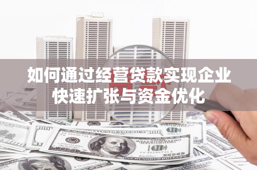 张家港如何通过经营贷款实现企业快速扩张与资金优化