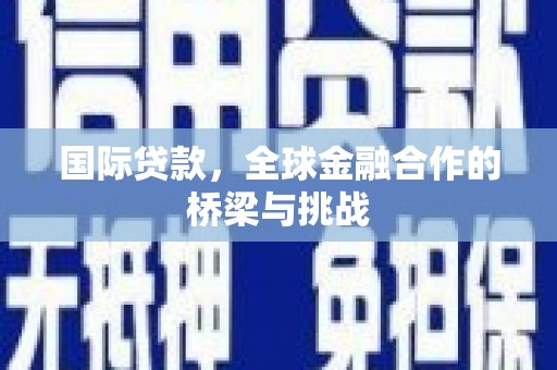 张家港国际贷款，全球金融合作的桥梁与挑战