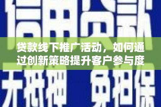 张家港贷款线下推广活动，如何通过创新策略提升客户参与度